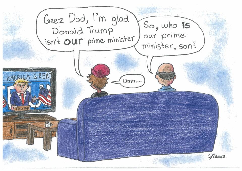 "Geez Dad, I'm glad Donald Trump isn't OUR prime minister."
"So, who IS our prime minister, son?"
"Umm . . . "